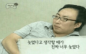 늦었다고 생각할 때가 진짜 너무 늦었다